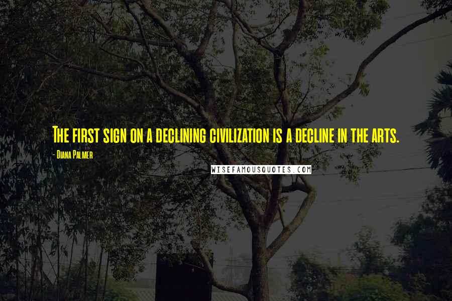 Diana Palmer Quotes: The first sign on a declining civilization is a decline in the arts.