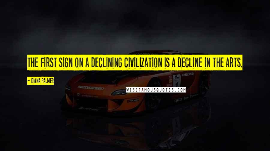 Diana Palmer Quotes: The first sign on a declining civilization is a decline in the arts.