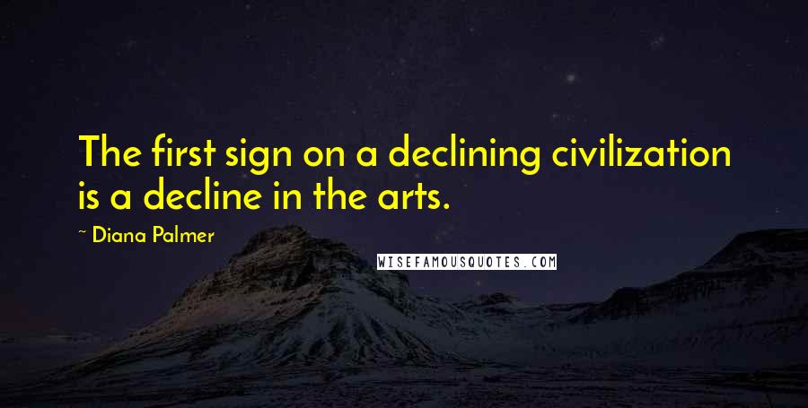 Diana Palmer Quotes: The first sign on a declining civilization is a decline in the arts.