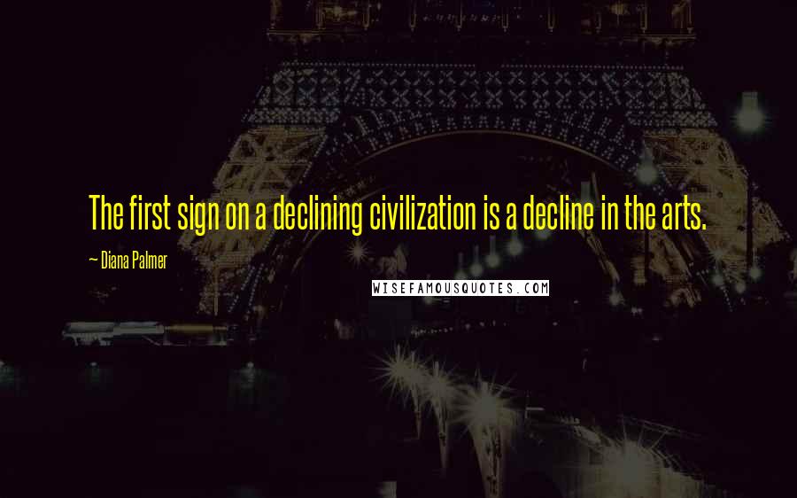 Diana Palmer Quotes: The first sign on a declining civilization is a decline in the arts.