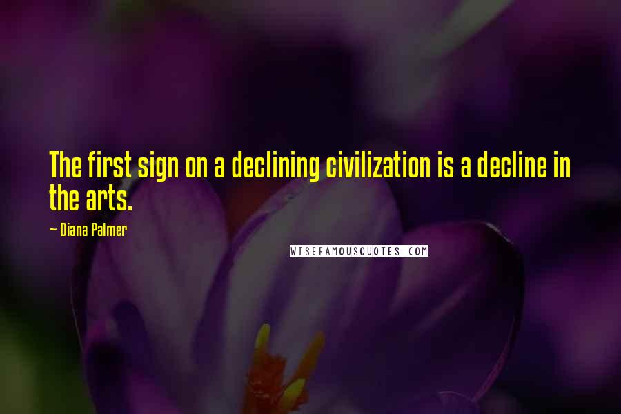 Diana Palmer Quotes: The first sign on a declining civilization is a decline in the arts.