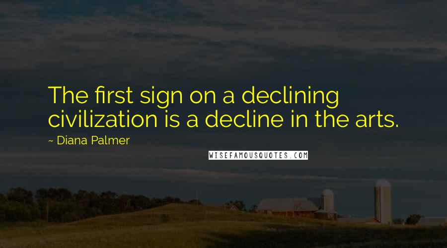 Diana Palmer Quotes: The first sign on a declining civilization is a decline in the arts.