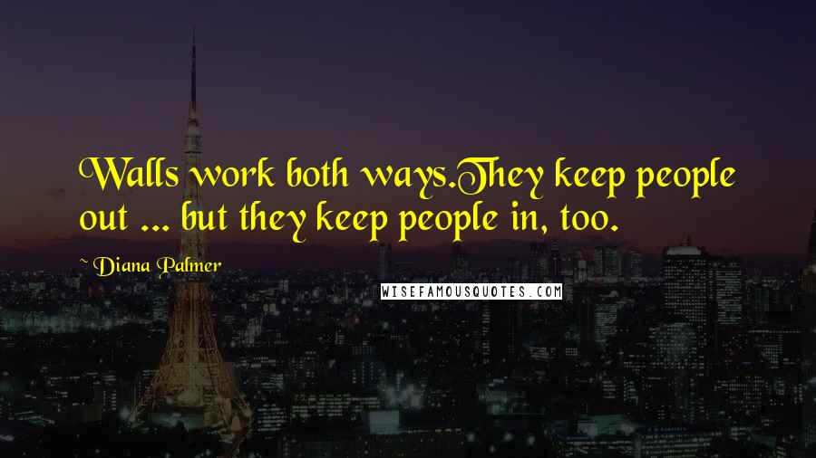 Diana Palmer Quotes: Walls work both ways.They keep people out ... but they keep people in, too.