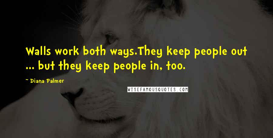 Diana Palmer Quotes: Walls work both ways.They keep people out ... but they keep people in, too.