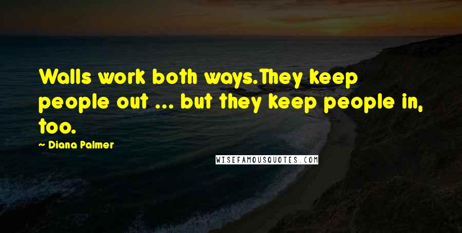 Diana Palmer Quotes: Walls work both ways.They keep people out ... but they keep people in, too.
