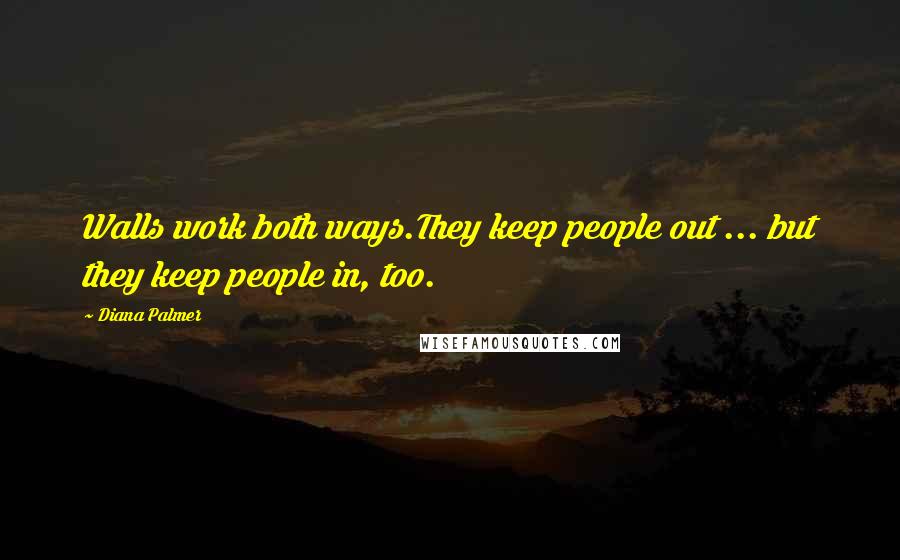 Diana Palmer Quotes: Walls work both ways.They keep people out ... but they keep people in, too.