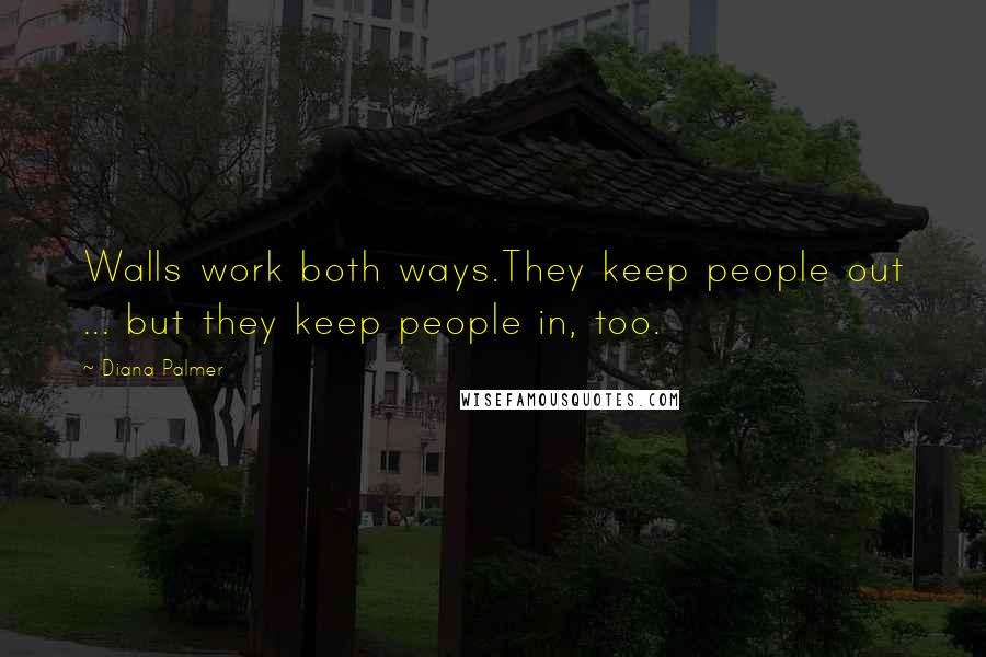 Diana Palmer Quotes: Walls work both ways.They keep people out ... but they keep people in, too.