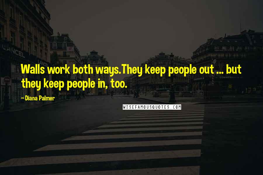 Diana Palmer Quotes: Walls work both ways.They keep people out ... but they keep people in, too.
