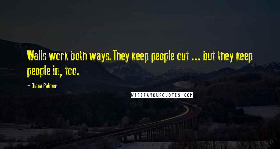 Diana Palmer Quotes: Walls work both ways.They keep people out ... but they keep people in, too.