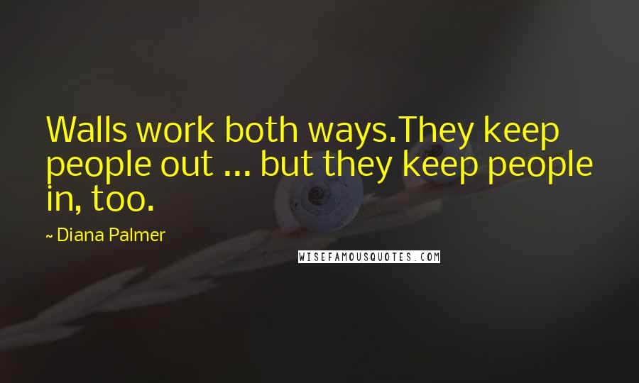 Diana Palmer Quotes: Walls work both ways.They keep people out ... but they keep people in, too.