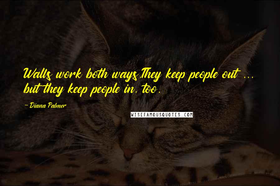 Diana Palmer Quotes: Walls work both ways.They keep people out ... but they keep people in, too.