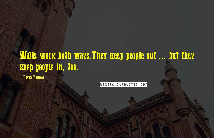 Diana Palmer Quotes: Walls work both ways.They keep people out ... but they keep people in, too.