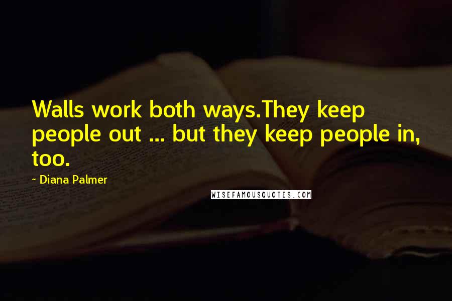 Diana Palmer Quotes: Walls work both ways.They keep people out ... but they keep people in, too.