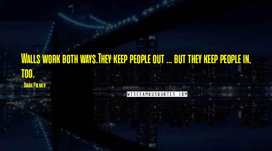 Diana Palmer Quotes: Walls work both ways.They keep people out ... but they keep people in, too.