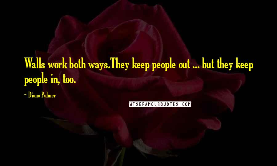 Diana Palmer Quotes: Walls work both ways.They keep people out ... but they keep people in, too.