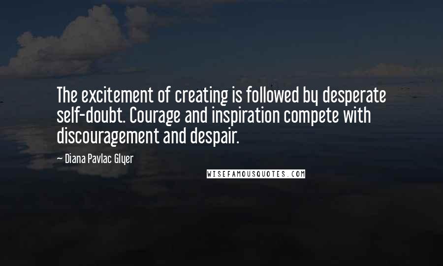 Diana Pavlac Glyer Quotes: The excitement of creating is followed by desperate self-doubt. Courage and inspiration compete with discouragement and despair.