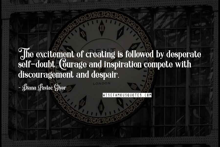 Diana Pavlac Glyer Quotes: The excitement of creating is followed by desperate self-doubt. Courage and inspiration compete with discouragement and despair.