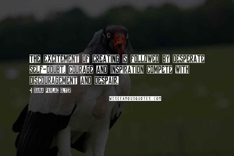 Diana Pavlac Glyer Quotes: The excitement of creating is followed by desperate self-doubt. Courage and inspiration compete with discouragement and despair.