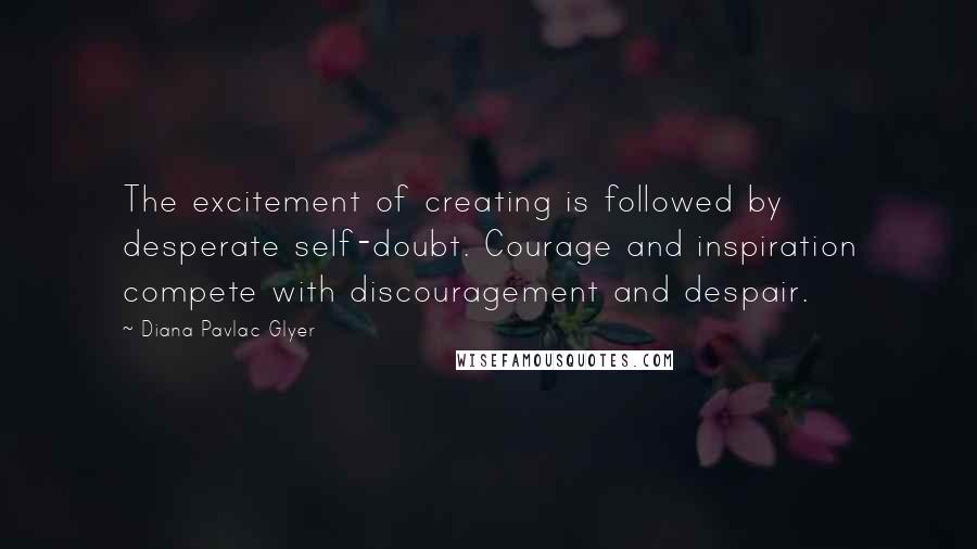 Diana Pavlac Glyer Quotes: The excitement of creating is followed by desperate self-doubt. Courage and inspiration compete with discouragement and despair.