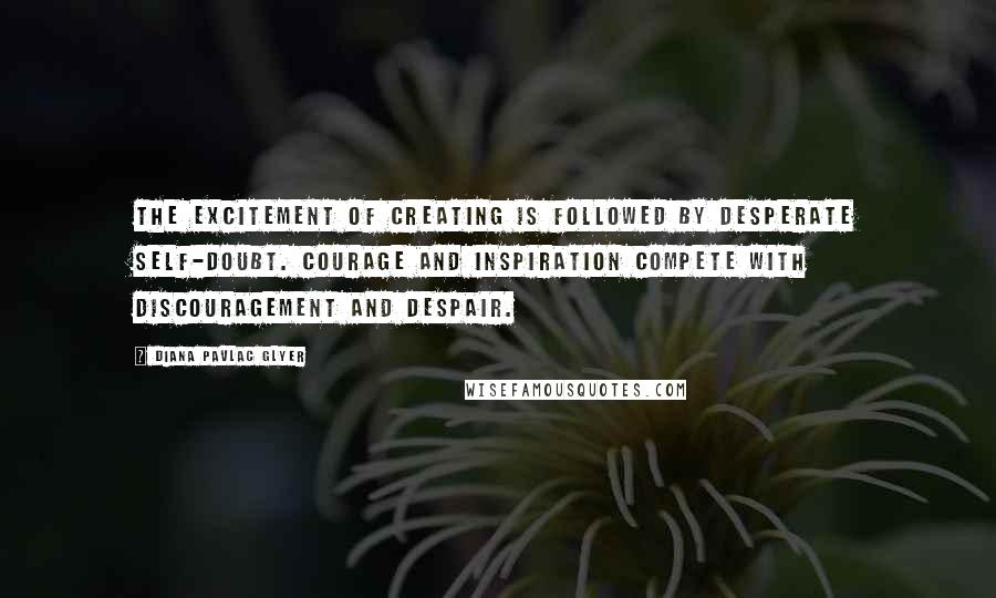 Diana Pavlac Glyer Quotes: The excitement of creating is followed by desperate self-doubt. Courage and inspiration compete with discouragement and despair.