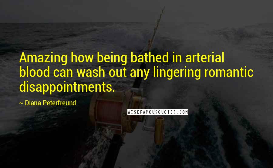 Diana Peterfreund Quotes: Amazing how being bathed in arterial blood can wash out any lingering romantic disappointments.
