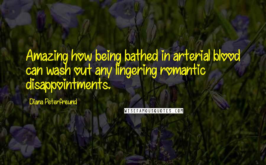 Diana Peterfreund Quotes: Amazing how being bathed in arterial blood can wash out any lingering romantic disappointments.