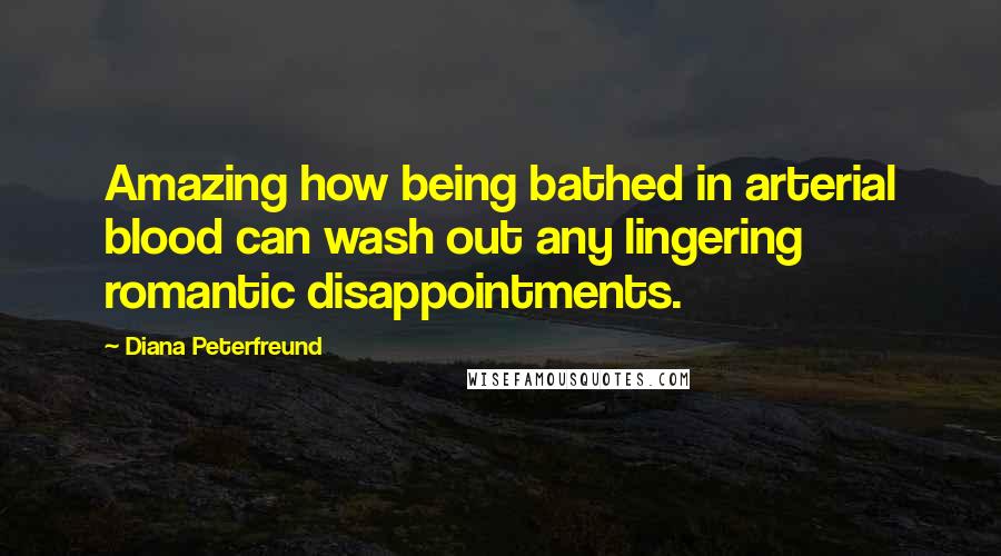 Diana Peterfreund Quotes: Amazing how being bathed in arterial blood can wash out any lingering romantic disappointments.