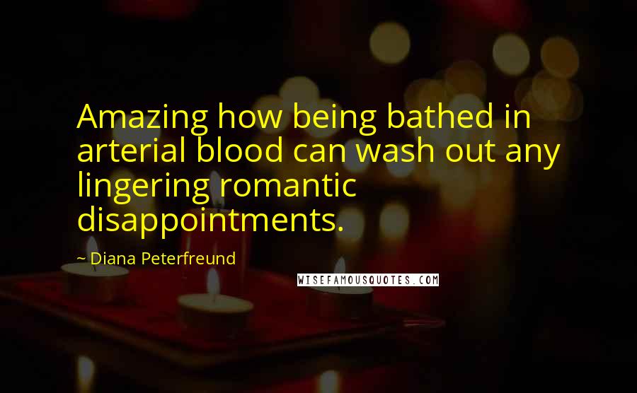 Diana Peterfreund Quotes: Amazing how being bathed in arterial blood can wash out any lingering romantic disappointments.