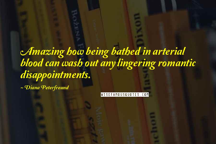 Diana Peterfreund Quotes: Amazing how being bathed in arterial blood can wash out any lingering romantic disappointments.