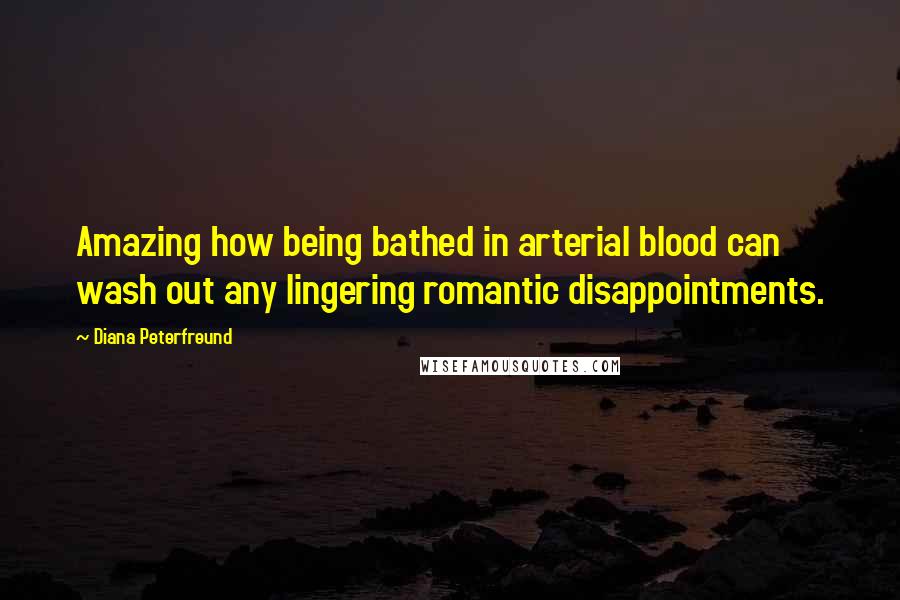 Diana Peterfreund Quotes: Amazing how being bathed in arterial blood can wash out any lingering romantic disappointments.