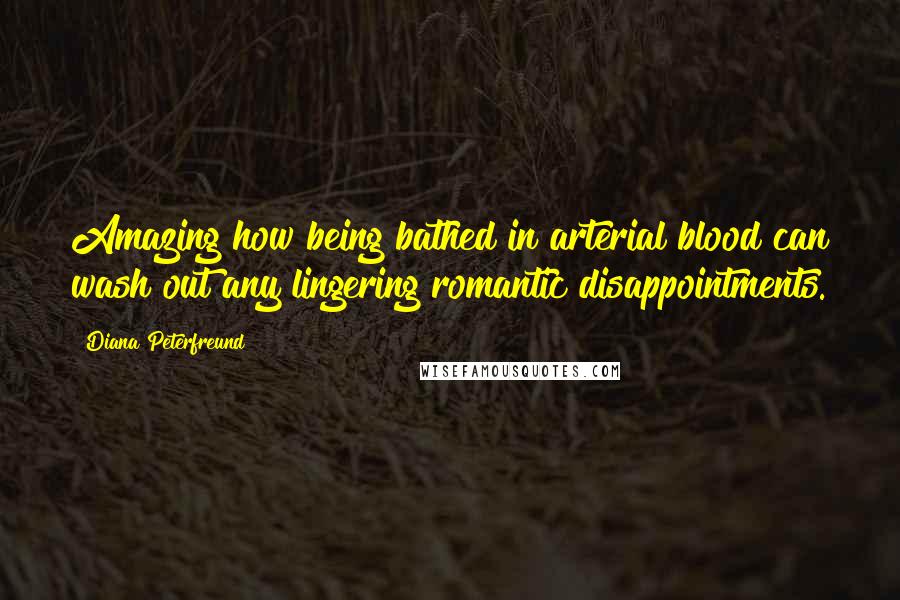Diana Peterfreund Quotes: Amazing how being bathed in arterial blood can wash out any lingering romantic disappointments.