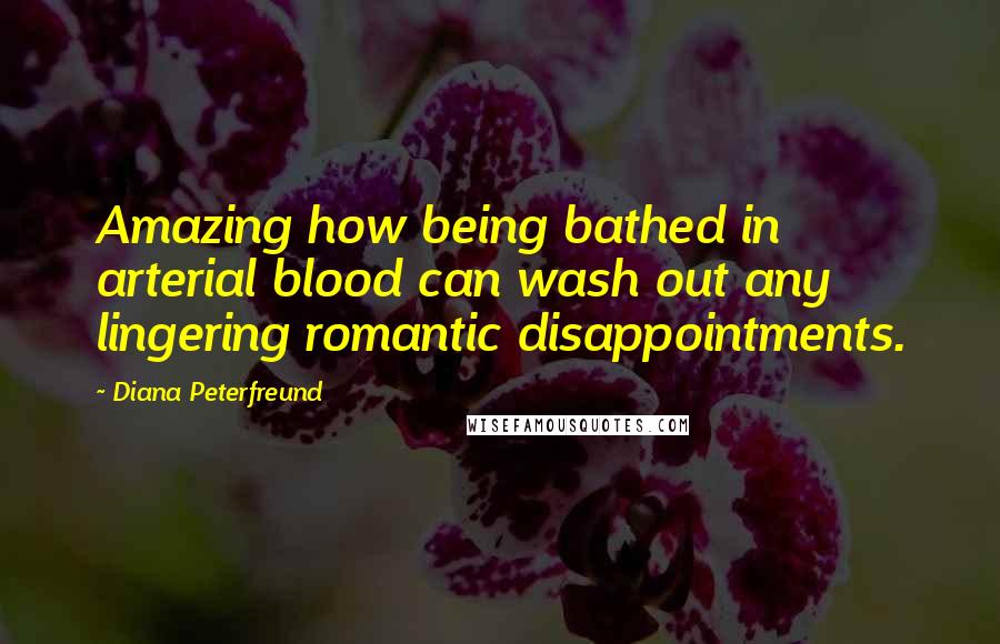 Diana Peterfreund Quotes: Amazing how being bathed in arterial blood can wash out any lingering romantic disappointments.