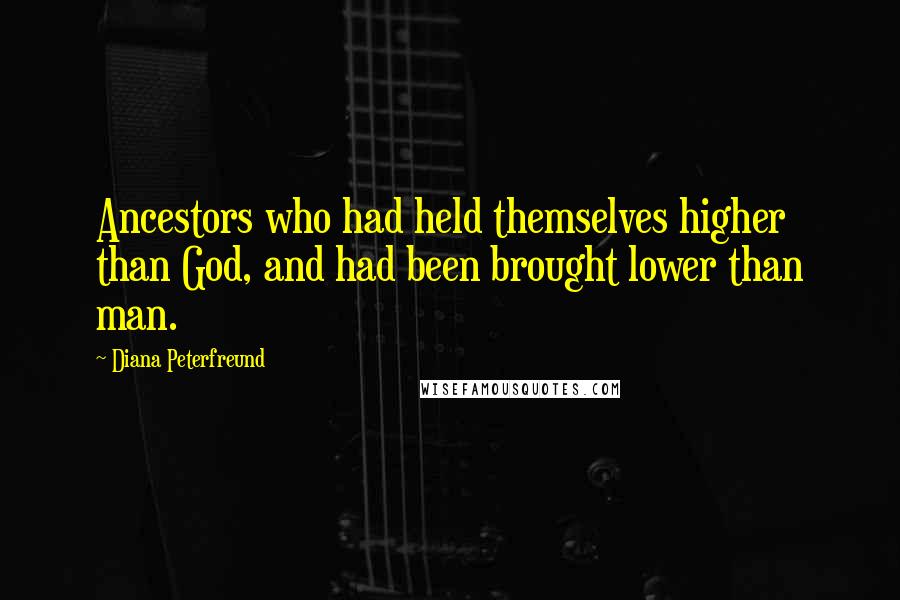 Diana Peterfreund Quotes: Ancestors who had held themselves higher than God, and had been brought lower than man.