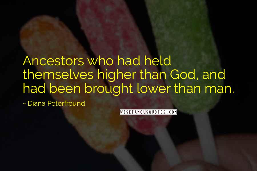 Diana Peterfreund Quotes: Ancestors who had held themselves higher than God, and had been brought lower than man.