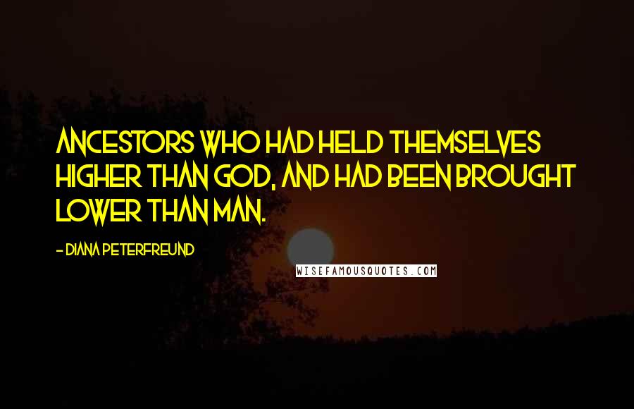 Diana Peterfreund Quotes: Ancestors who had held themselves higher than God, and had been brought lower than man.