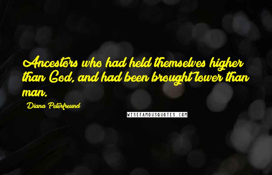 Diana Peterfreund Quotes: Ancestors who had held themselves higher than God, and had been brought lower than man.