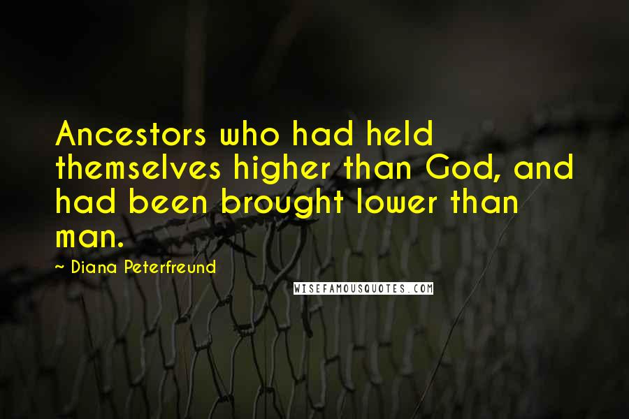 Diana Peterfreund Quotes: Ancestors who had held themselves higher than God, and had been brought lower than man.