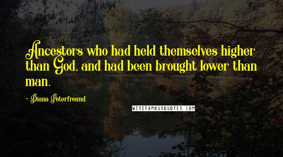 Diana Peterfreund Quotes: Ancestors who had held themselves higher than God, and had been brought lower than man.