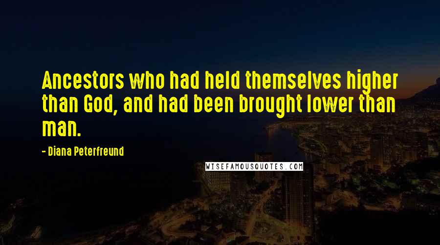 Diana Peterfreund Quotes: Ancestors who had held themselves higher than God, and had been brought lower than man.
