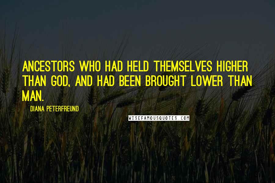 Diana Peterfreund Quotes: Ancestors who had held themselves higher than God, and had been brought lower than man.