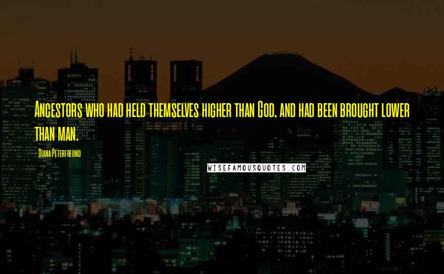 Diana Peterfreund Quotes: Ancestors who had held themselves higher than God, and had been brought lower than man.
