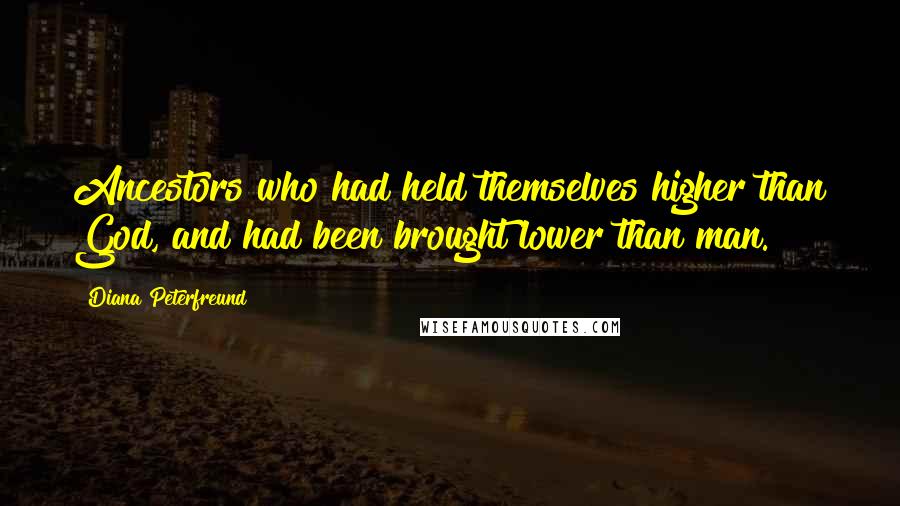Diana Peterfreund Quotes: Ancestors who had held themselves higher than God, and had been brought lower than man.