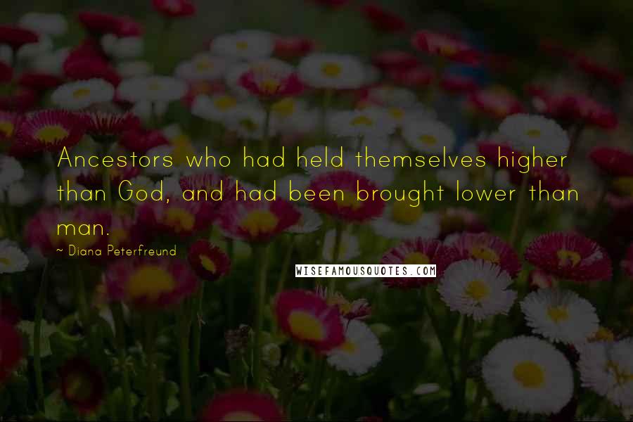 Diana Peterfreund Quotes: Ancestors who had held themselves higher than God, and had been brought lower than man.