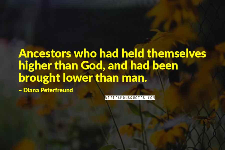 Diana Peterfreund Quotes: Ancestors who had held themselves higher than God, and had been brought lower than man.