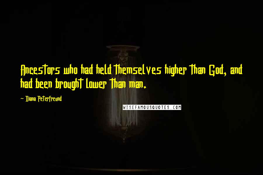 Diana Peterfreund Quotes: Ancestors who had held themselves higher than God, and had been brought lower than man.