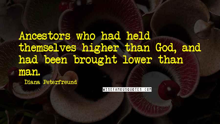 Diana Peterfreund Quotes: Ancestors who had held themselves higher than God, and had been brought lower than man.