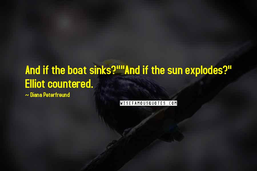 Diana Peterfreund Quotes: And if the boat sinks?""And if the sun explodes?" Elliot countered.