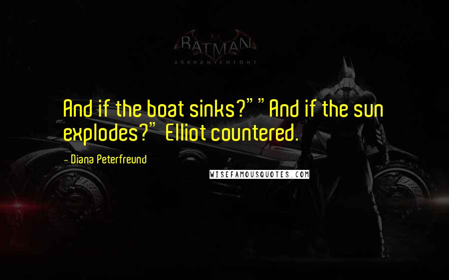 Diana Peterfreund Quotes: And if the boat sinks?""And if the sun explodes?" Elliot countered.