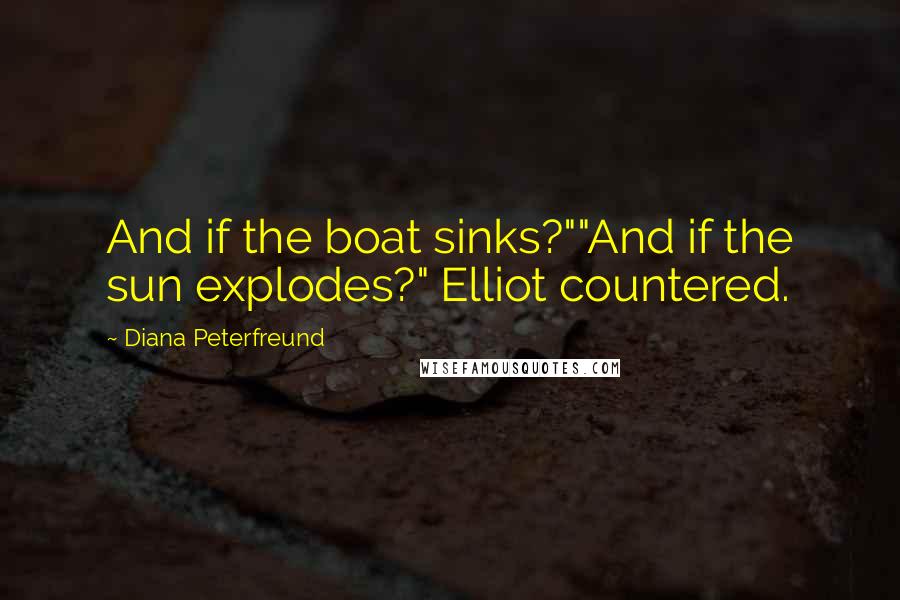 Diana Peterfreund Quotes: And if the boat sinks?""And if the sun explodes?" Elliot countered.