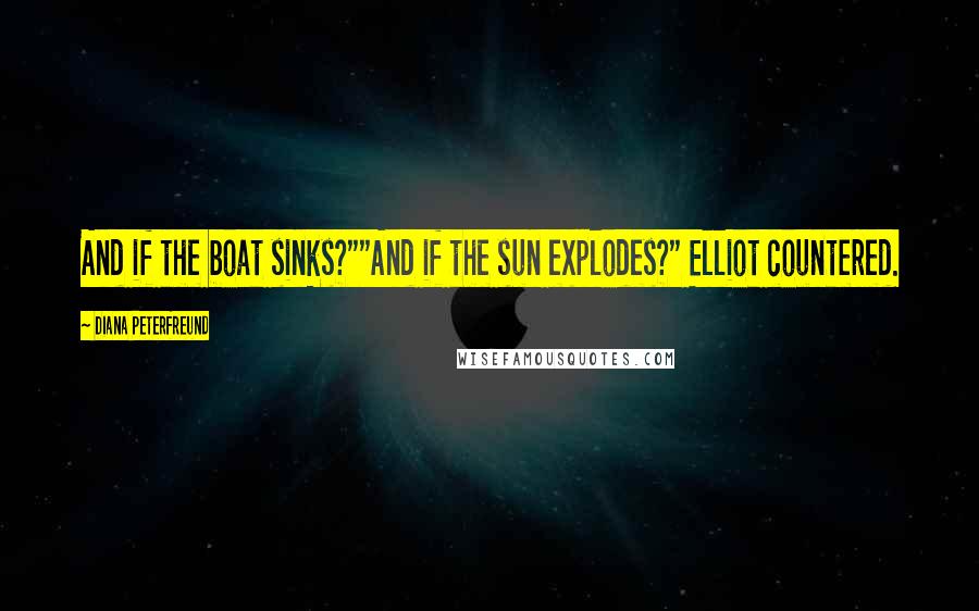 Diana Peterfreund Quotes: And if the boat sinks?""And if the sun explodes?" Elliot countered.